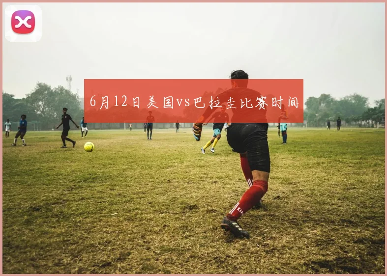 6月12日美国vs巴拉圭比赛时间