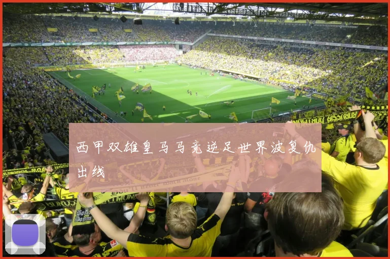 西甲双雄皇马马竞逆足世界波复仇出线
