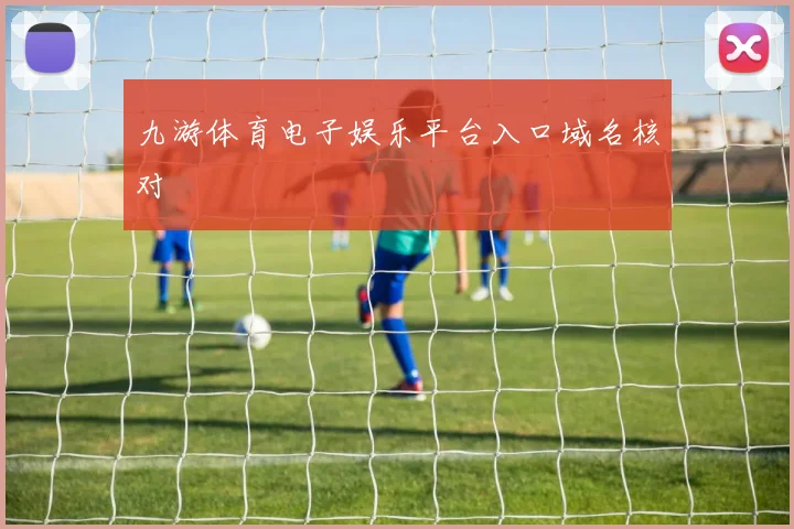 九游体育电子娱乐平台入口域名核对