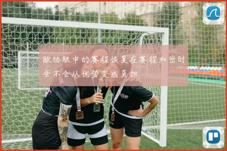 欧协联中的赛程恢复在赛程加密时会不会从优势变成负担