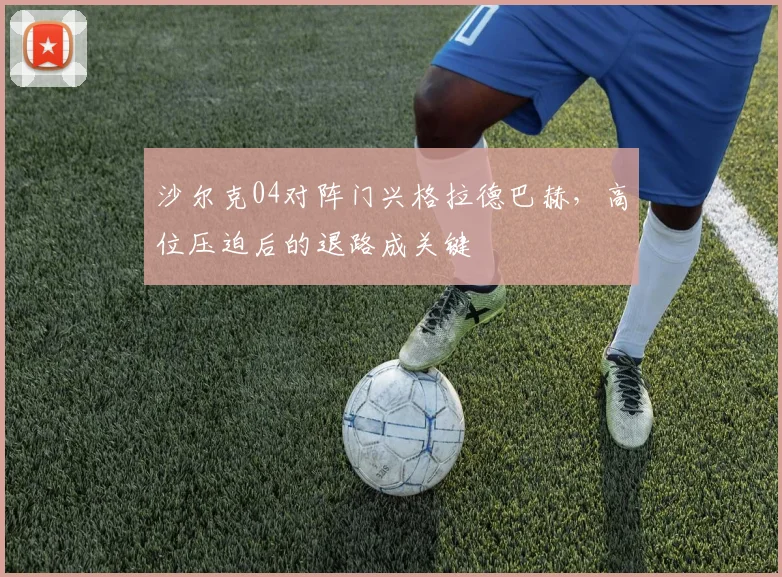 沙尔克04对阵门兴格拉德巴赫，高位压迫后的退路成关键