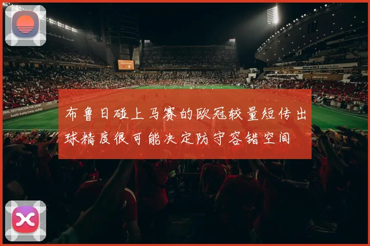 布鲁日碰上马赛的欧冠较量短传出球精度很可能决定防守容错空间