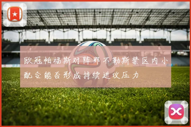 欧冠帕福斯对阵那不勒斯禁区内小配合能否形成持续进攻压力