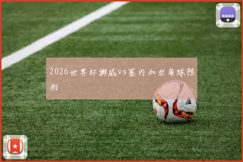 2026世界杯挪威vs塞内加尔角球预测