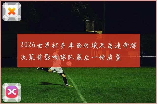 2026世界杯多库面对埃及高速带球决策将影响球队最后一传质量