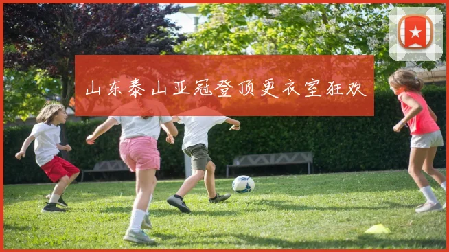 山东泰山亚冠登顶更衣室狂欢