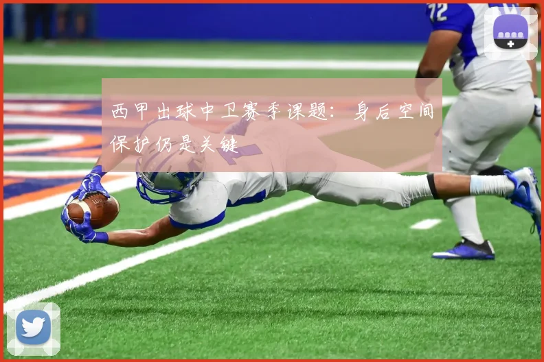 西甲出球中卫赛季课题：身后空间保护仍是关键