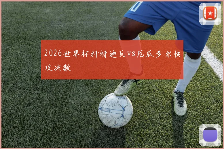 2026世界杯科特迪瓦vs厄瓜多尔快攻次数