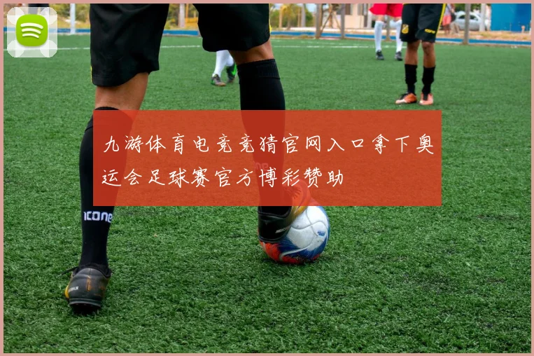 九游体育电竞竞猜官网入口拿下奥运会足球赛官方博彩赞助