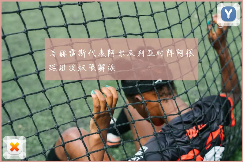 马赫雷斯代表阿尔及利亚对阵阿根廷进攻权限解读