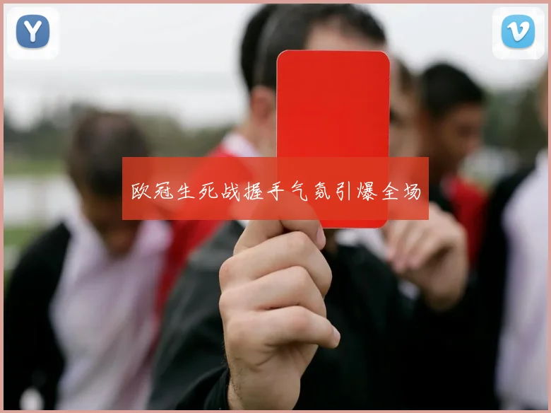 欧冠生死战握手气氛引爆全场