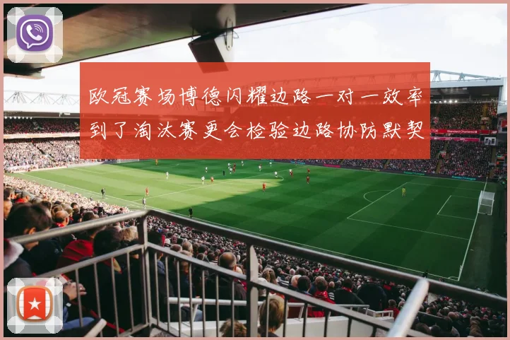 欧冠赛场博德闪耀边路一对一效率到了淘汰赛更会检验边路协防默契