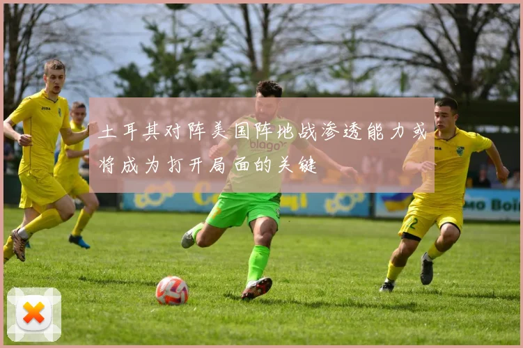 土耳其对阵美国阵地战渗透能力或将成为打开局面的关键